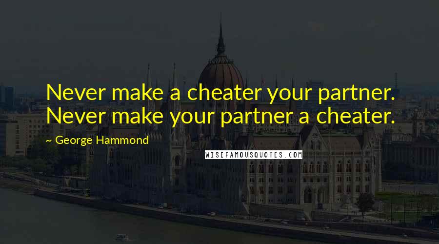 George Hammond Quotes: Never make a cheater your partner. Never make your partner a cheater.