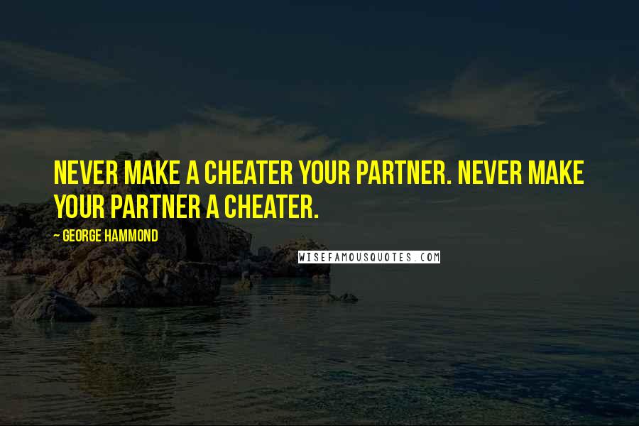 George Hammond Quotes: Never make a cheater your partner. Never make your partner a cheater.