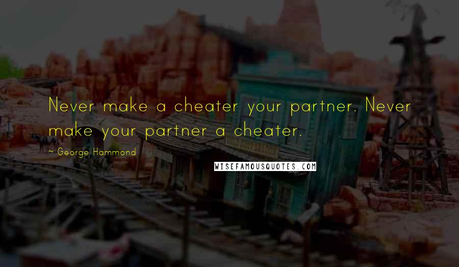 George Hammond Quotes: Never make a cheater your partner. Never make your partner a cheater.