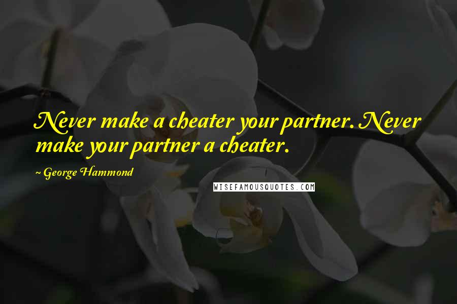 George Hammond Quotes: Never make a cheater your partner. Never make your partner a cheater.