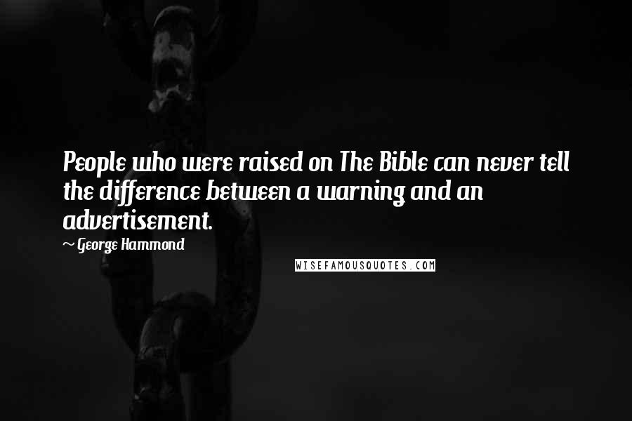 George Hammond Quotes: People who were raised on The Bible can never tell the difference between a warning and an advertisement.