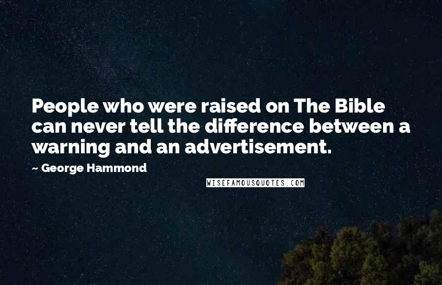 George Hammond Quotes: People who were raised on The Bible can never tell the difference between a warning and an advertisement.