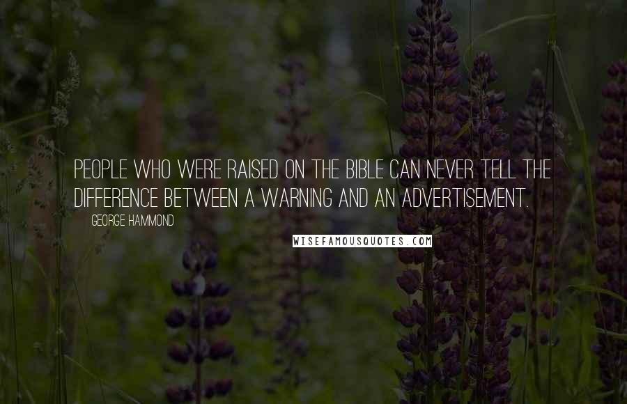 George Hammond Quotes: People who were raised on The Bible can never tell the difference between a warning and an advertisement.