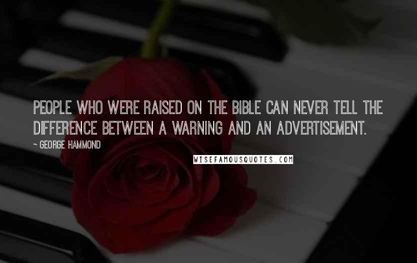 George Hammond Quotes: People who were raised on The Bible can never tell the difference between a warning and an advertisement.