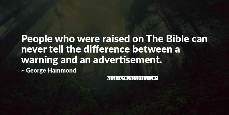 George Hammond Quotes: People who were raised on The Bible can never tell the difference between a warning and an advertisement.