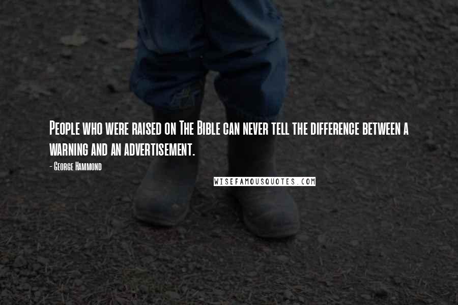 George Hammond Quotes: People who were raised on The Bible can never tell the difference between a warning and an advertisement.