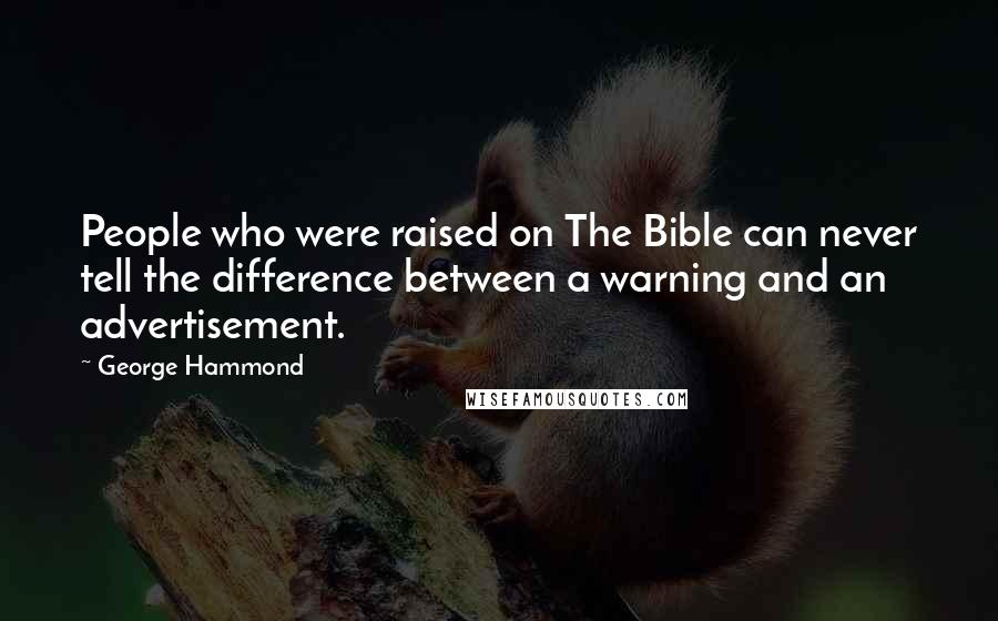 George Hammond Quotes: People who were raised on The Bible can never tell the difference between a warning and an advertisement.