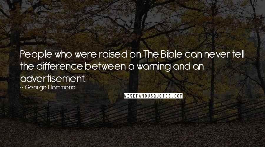 George Hammond Quotes: People who were raised on The Bible can never tell the difference between a warning and an advertisement.