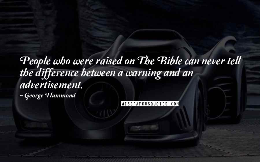 George Hammond Quotes: People who were raised on The Bible can never tell the difference between a warning and an advertisement.