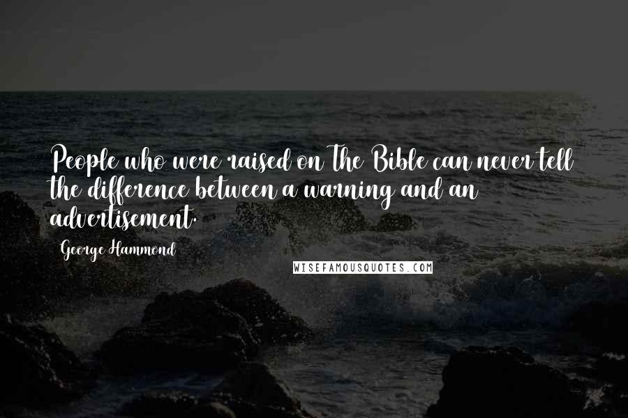 George Hammond Quotes: People who were raised on The Bible can never tell the difference between a warning and an advertisement.