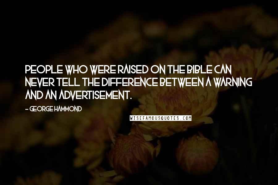 George Hammond Quotes: People who were raised on The Bible can never tell the difference between a warning and an advertisement.