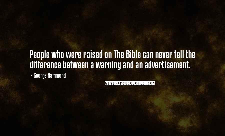 George Hammond Quotes: People who were raised on The Bible can never tell the difference between a warning and an advertisement.