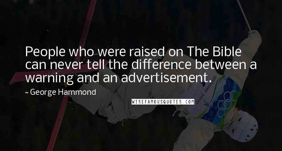 George Hammond Quotes: People who were raised on The Bible can never tell the difference between a warning and an advertisement.