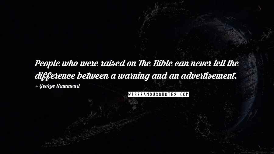 George Hammond Quotes: People who were raised on The Bible can never tell the difference between a warning and an advertisement.