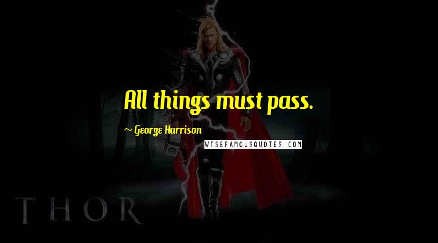 George Harrison Quotes: All things must pass.