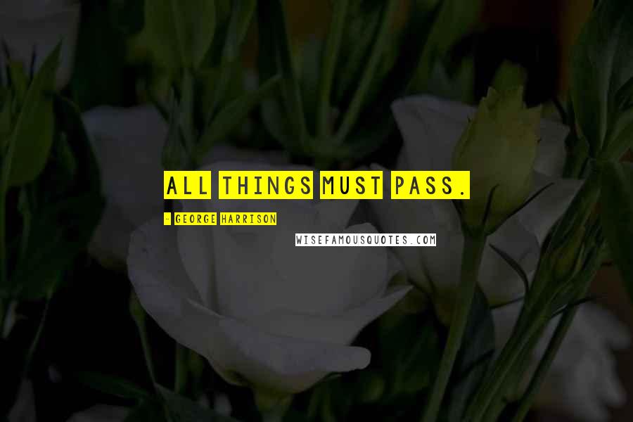 George Harrison Quotes: All things must pass.