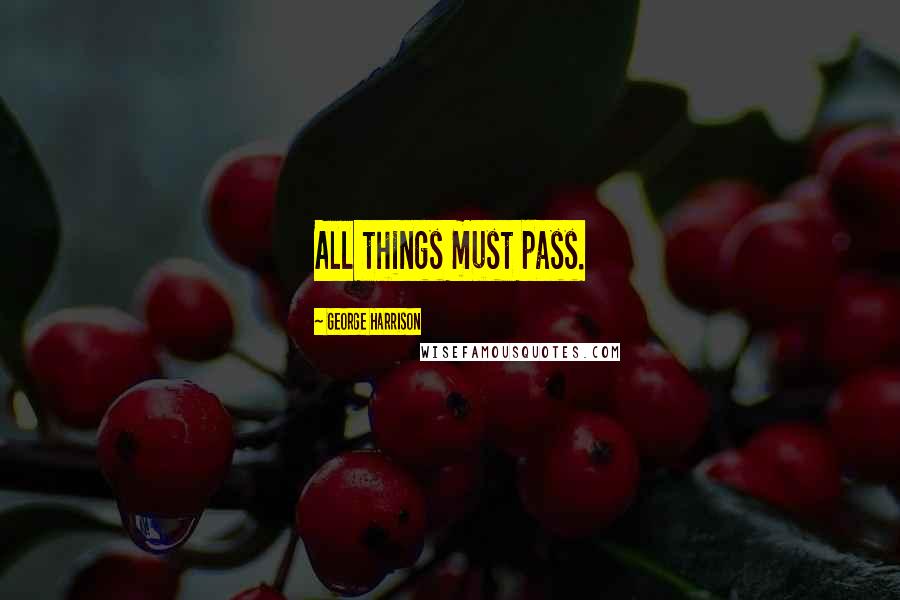 George Harrison Quotes: All things must pass.