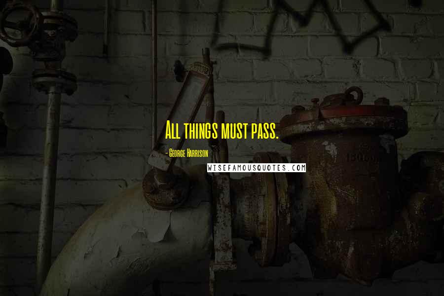 George Harrison Quotes: All things must pass.