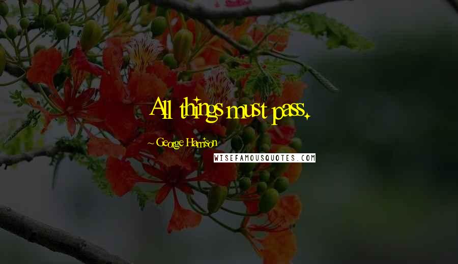 George Harrison Quotes: All things must pass.