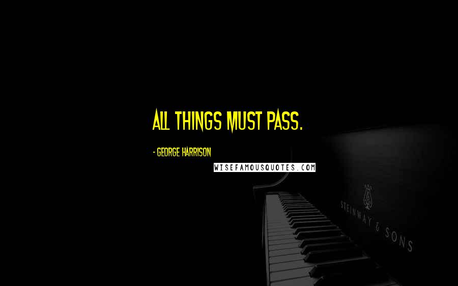 George Harrison Quotes: All things must pass.