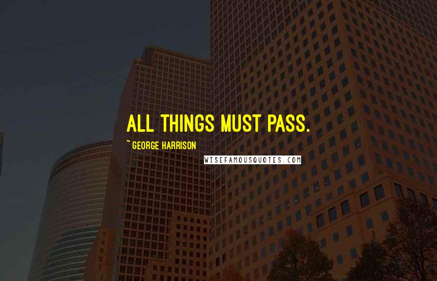 George Harrison Quotes: All things must pass.