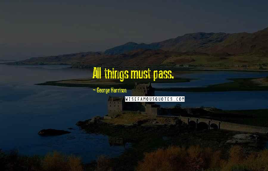 George Harrison Quotes: All things must pass.