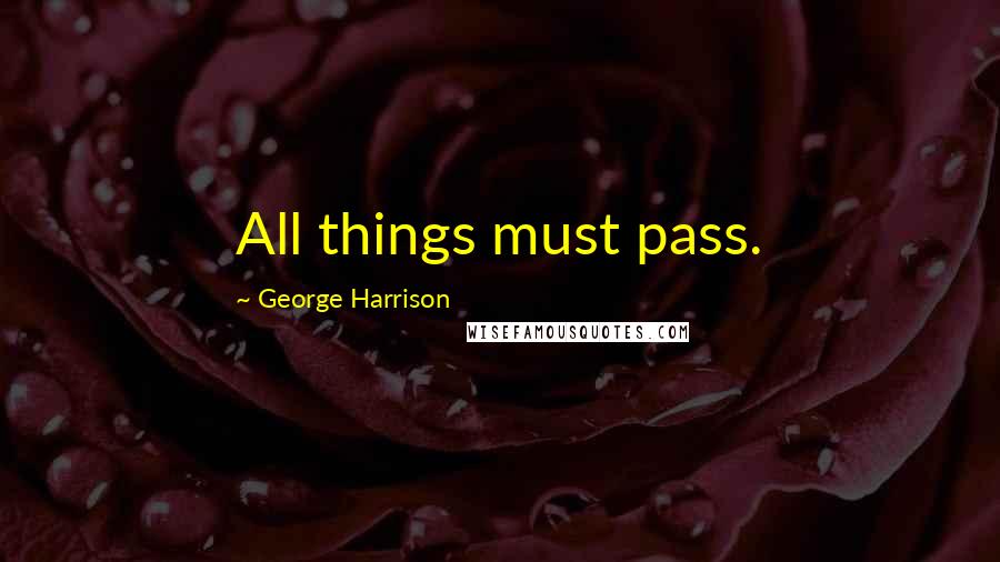 George Harrison Quotes: All things must pass.