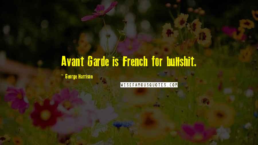 George Harrison Quotes: Avant Garde is French for bullshit.