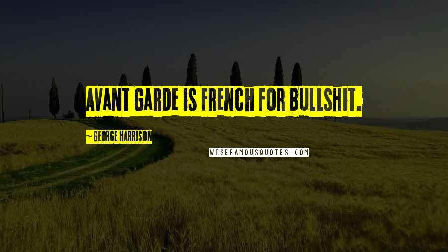 George Harrison Quotes: Avant Garde is French for bullshit.