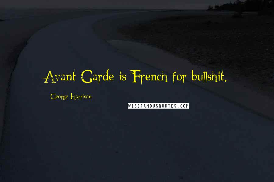 George Harrison Quotes: Avant Garde is French for bullshit.