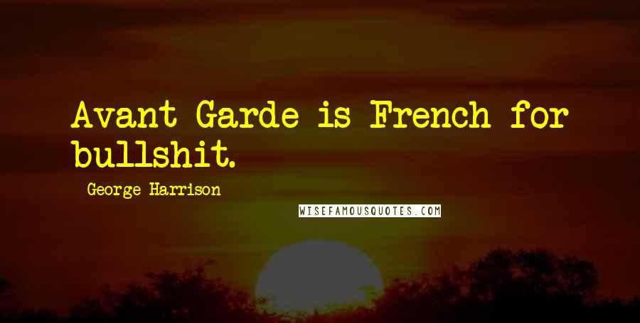 George Harrison Quotes: Avant Garde is French for bullshit.