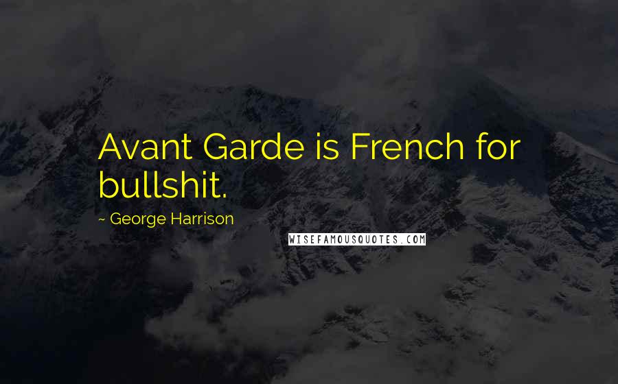 George Harrison Quotes: Avant Garde is French for bullshit.