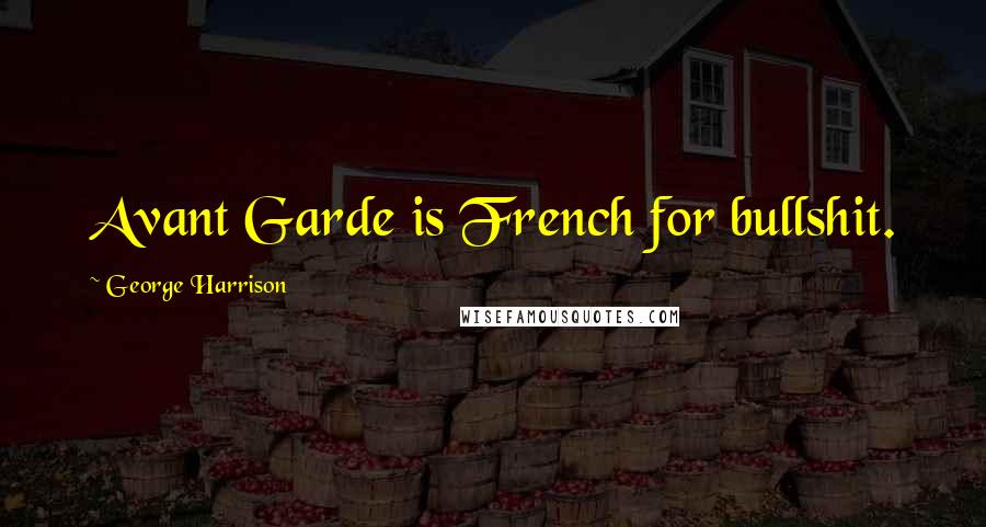 George Harrison Quotes: Avant Garde is French for bullshit.