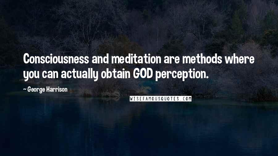 George Harrison Quotes: Consciousness and meditation are methods where you can actually obtain GOD perception.