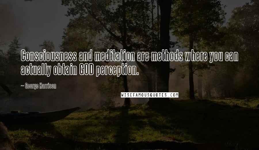 George Harrison Quotes: Consciousness and meditation are methods where you can actually obtain GOD perception.