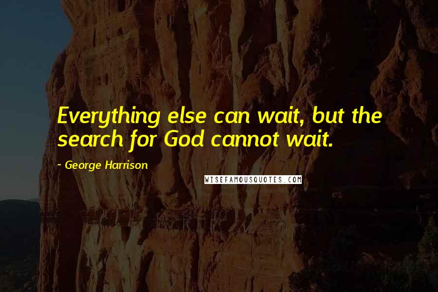 George Harrison Quotes: Everything else can wait, but the search for God cannot wait.