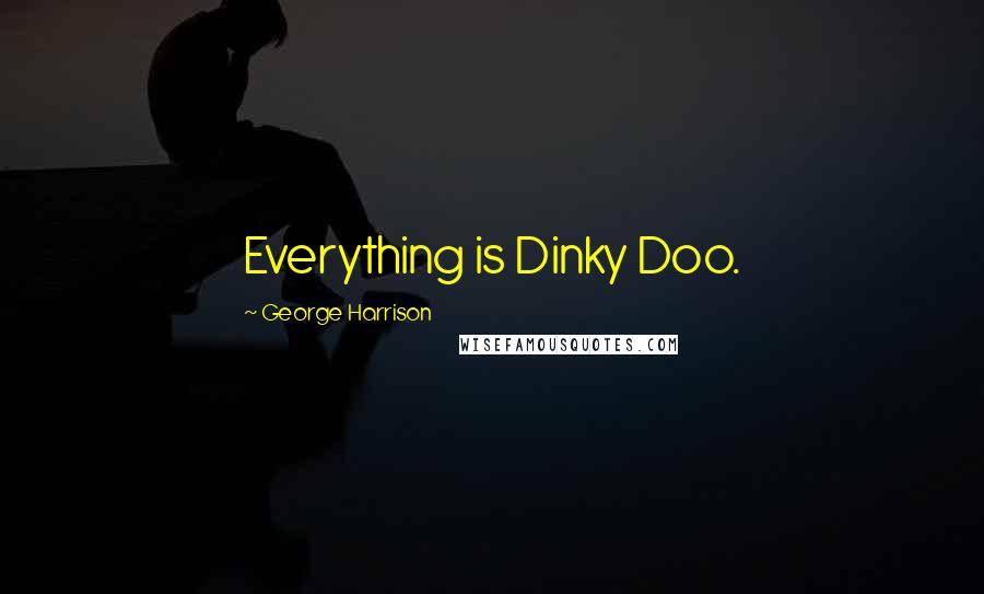 George Harrison Quotes: Everything is Dinky Doo.