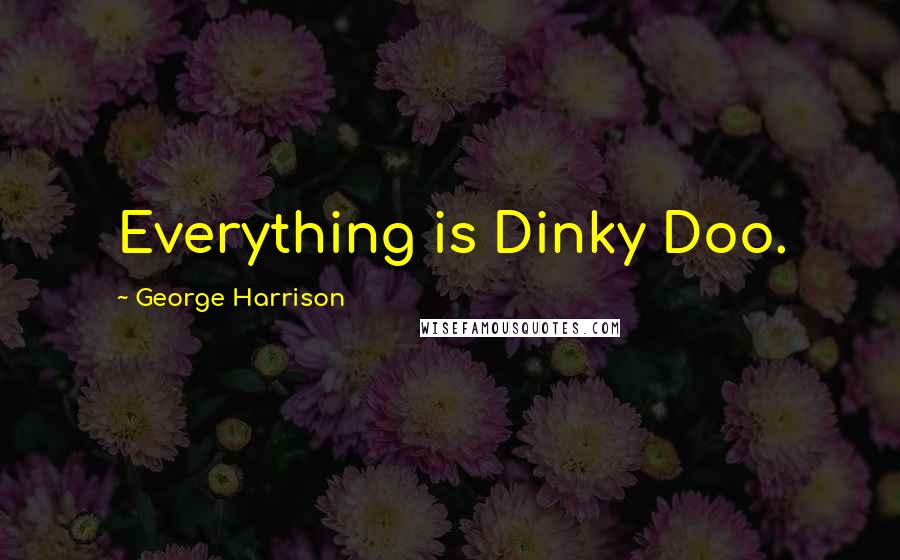 George Harrison Quotes: Everything is Dinky Doo.