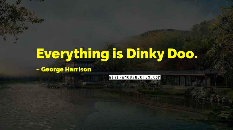 George Harrison Quotes: Everything is Dinky Doo.