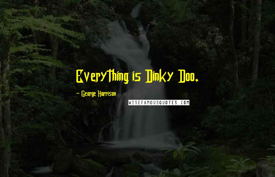 George Harrison Quotes: Everything is Dinky Doo.