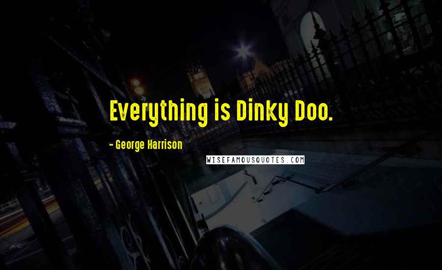 George Harrison Quotes: Everything is Dinky Doo.