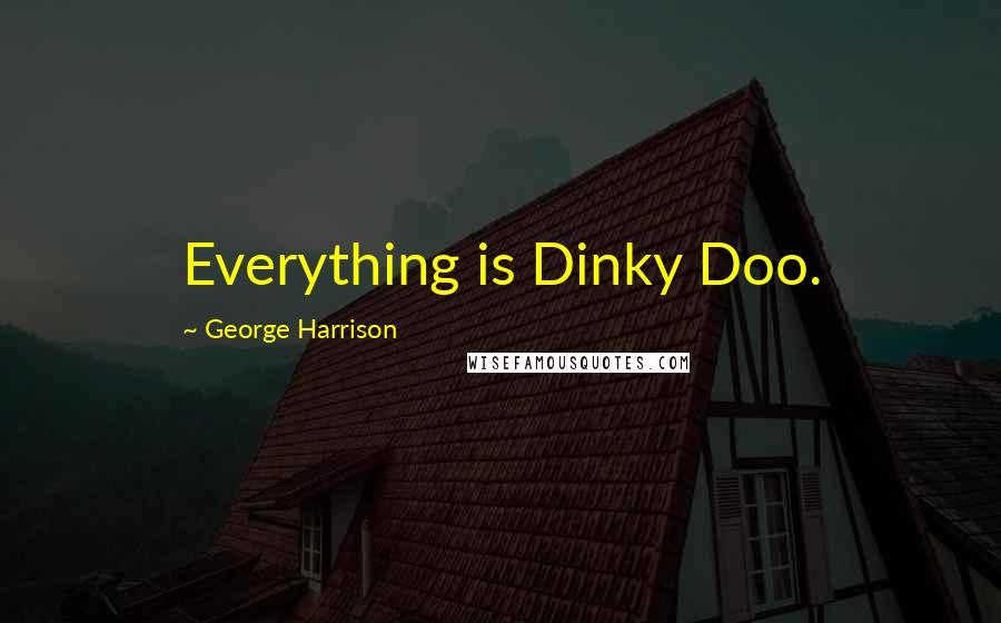 George Harrison Quotes: Everything is Dinky Doo.