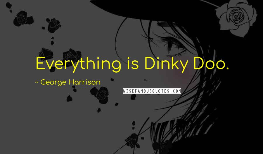 George Harrison Quotes: Everything is Dinky Doo.