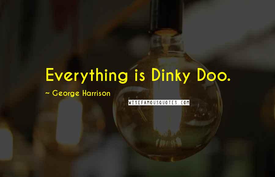 George Harrison Quotes: Everything is Dinky Doo.