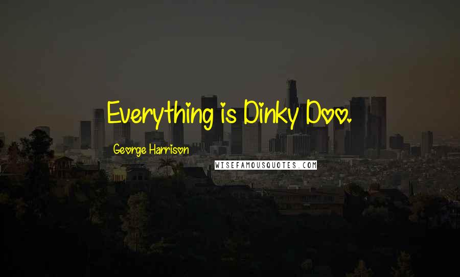 George Harrison Quotes: Everything is Dinky Doo.