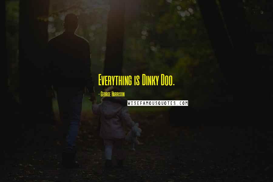 George Harrison Quotes: Everything is Dinky Doo.