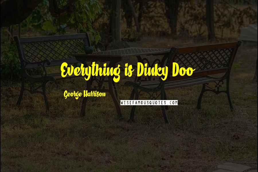 George Harrison Quotes: Everything is Dinky Doo.