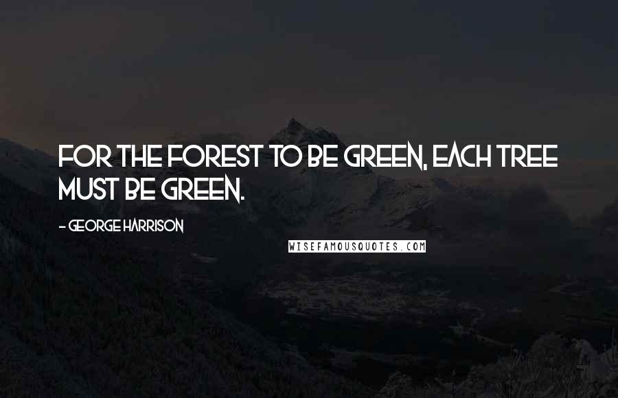 George Harrison Quotes: For the forest to be green, each tree must be green.