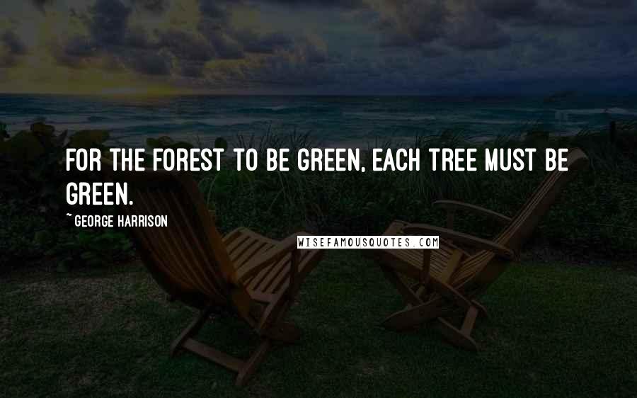 George Harrison Quotes: For the forest to be green, each tree must be green.