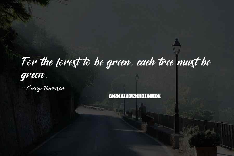 George Harrison Quotes: For the forest to be green, each tree must be green.